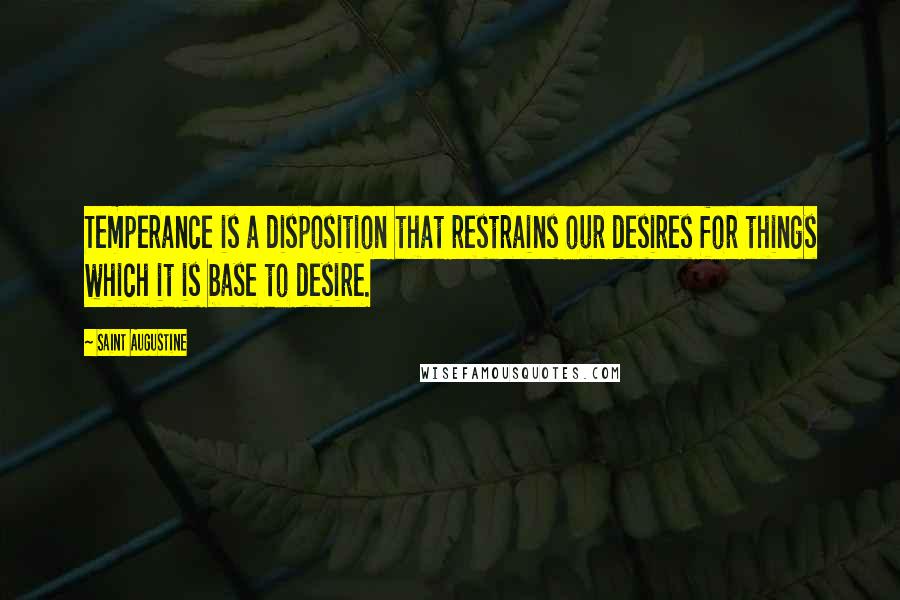 Saint Augustine Quotes: Temperance is a disposition that restrains our desires for things which it is base to desire.