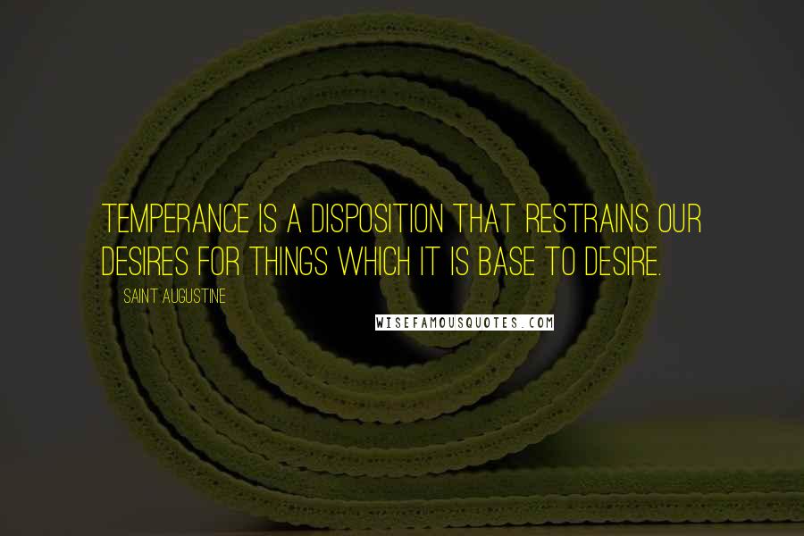 Saint Augustine Quotes: Temperance is a disposition that restrains our desires for things which it is base to desire.