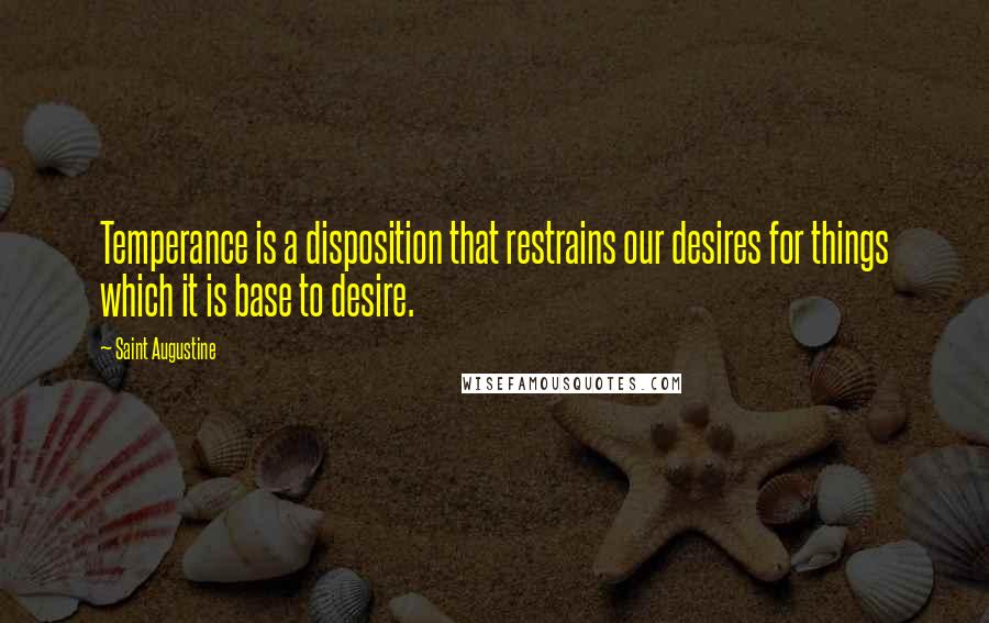 Saint Augustine Quotes: Temperance is a disposition that restrains our desires for things which it is base to desire.