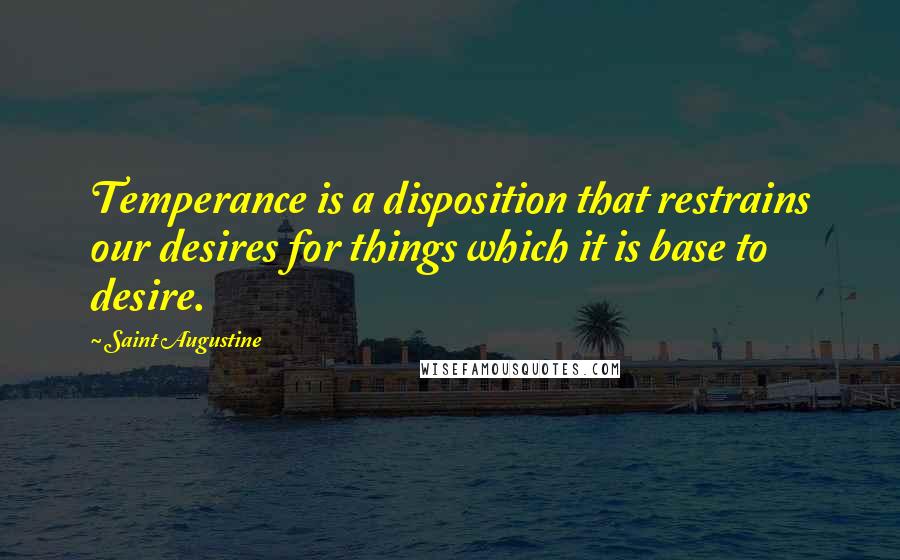 Saint Augustine Quotes: Temperance is a disposition that restrains our desires for things which it is base to desire.