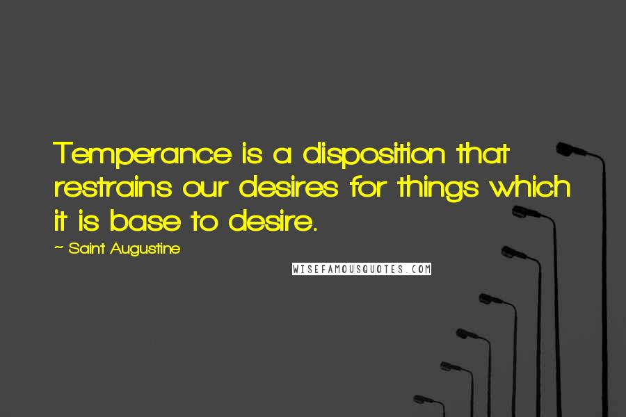 Saint Augustine Quotes: Temperance is a disposition that restrains our desires for things which it is base to desire.