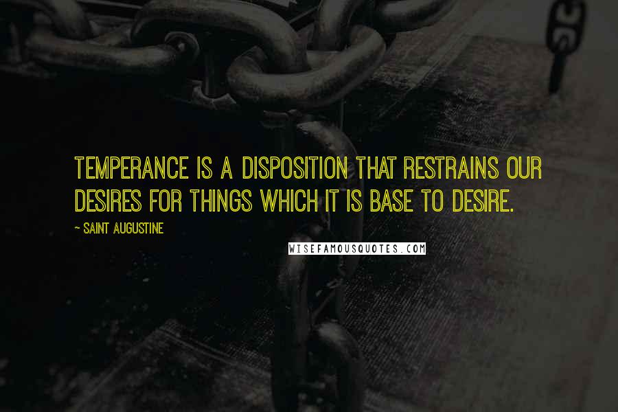 Saint Augustine Quotes: Temperance is a disposition that restrains our desires for things which it is base to desire.