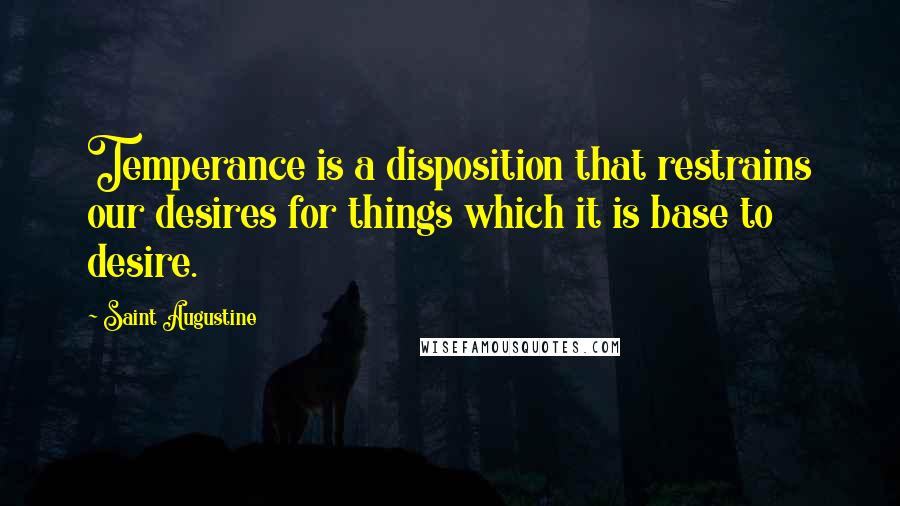 Saint Augustine Quotes: Temperance is a disposition that restrains our desires for things which it is base to desire.