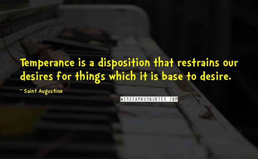 Saint Augustine Quotes: Temperance is a disposition that restrains our desires for things which it is base to desire.