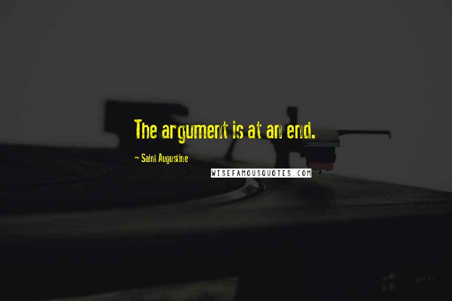 Saint Augustine Quotes: The argument is at an end.