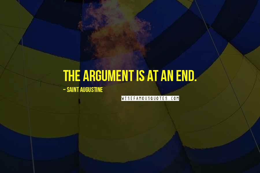 Saint Augustine Quotes: The argument is at an end.