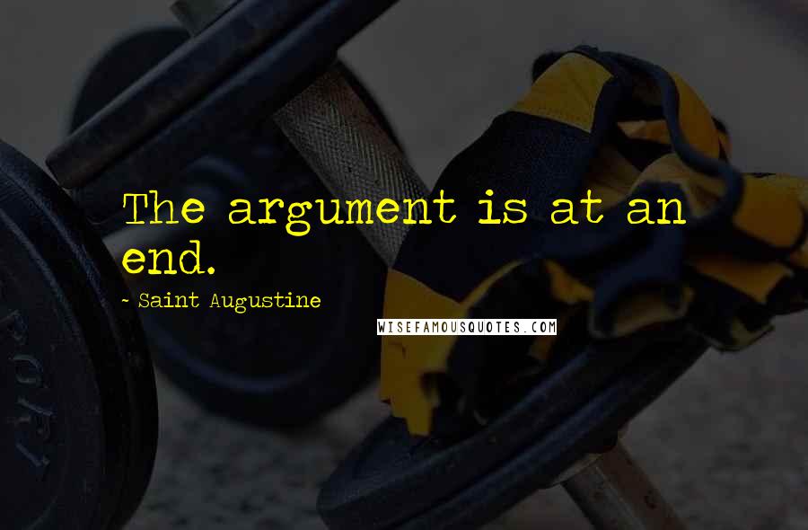 Saint Augustine Quotes: The argument is at an end.