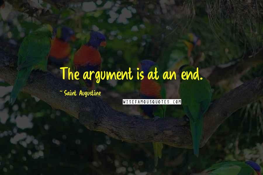 Saint Augustine Quotes: The argument is at an end.