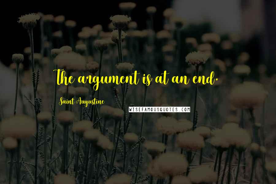 Saint Augustine Quotes: The argument is at an end.