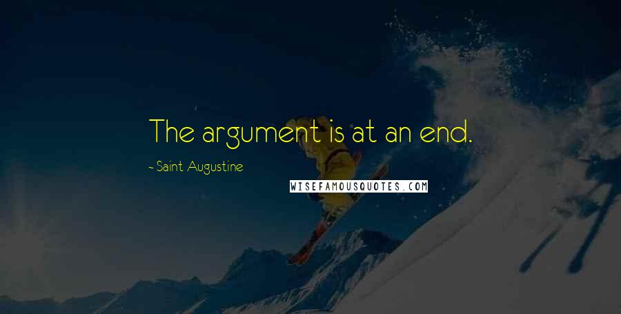 Saint Augustine Quotes: The argument is at an end.