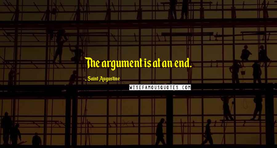 Saint Augustine Quotes: The argument is at an end.