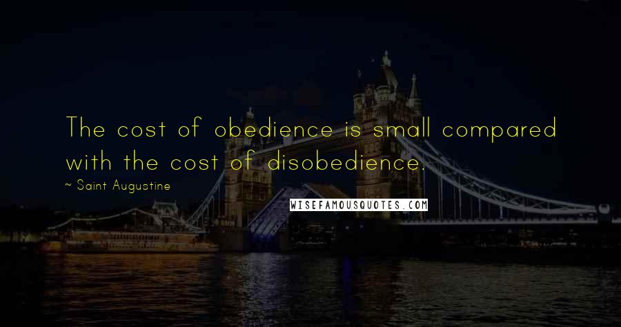 Saint Augustine Quotes: The cost of obedience is small compared with the cost of disobedience.