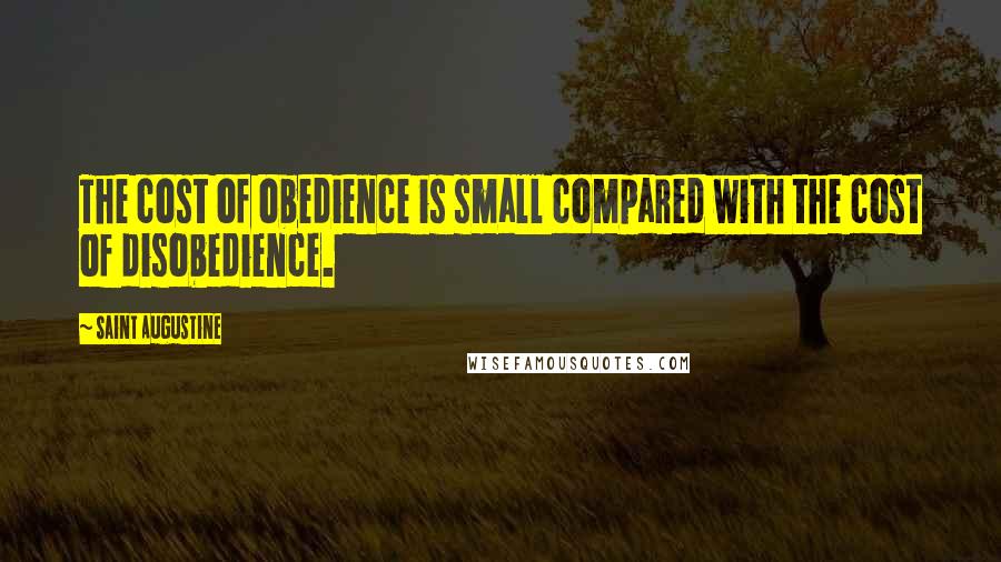 Saint Augustine Quotes: The cost of obedience is small compared with the cost of disobedience.