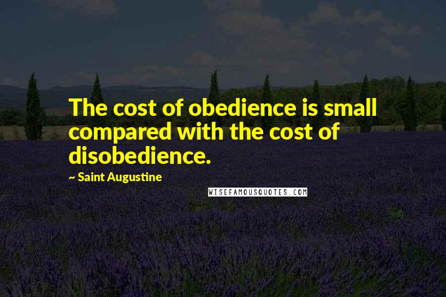 Saint Augustine Quotes: The cost of obedience is small compared with the cost of disobedience.