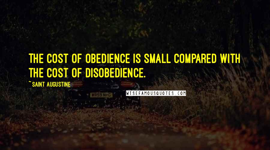 Saint Augustine Quotes: The cost of obedience is small compared with the cost of disobedience.