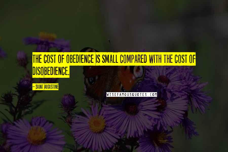 Saint Augustine Quotes: The cost of obedience is small compared with the cost of disobedience.