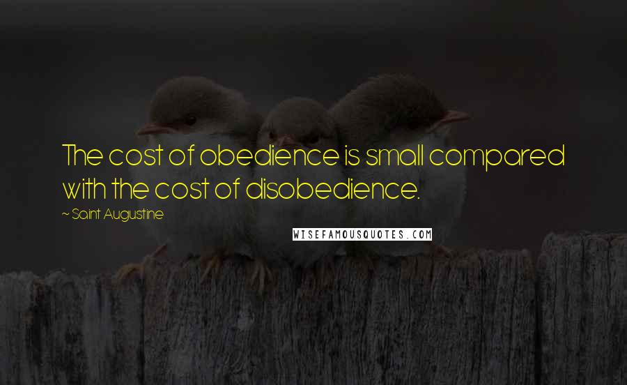 Saint Augustine Quotes: The cost of obedience is small compared with the cost of disobedience.