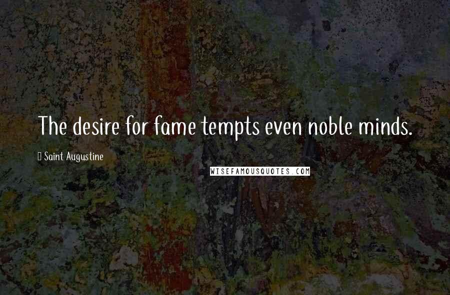 Saint Augustine Quotes: The desire for fame tempts even noble minds.