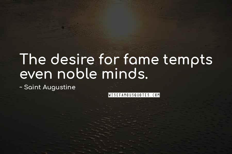 Saint Augustine Quotes: The desire for fame tempts even noble minds.