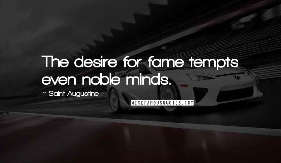 Saint Augustine Quotes: The desire for fame tempts even noble minds.