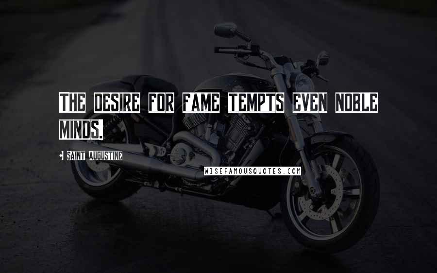 Saint Augustine Quotes: The desire for fame tempts even noble minds.