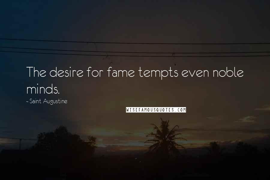 Saint Augustine Quotes: The desire for fame tempts even noble minds.