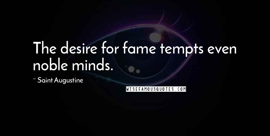 Saint Augustine Quotes: The desire for fame tempts even noble minds.