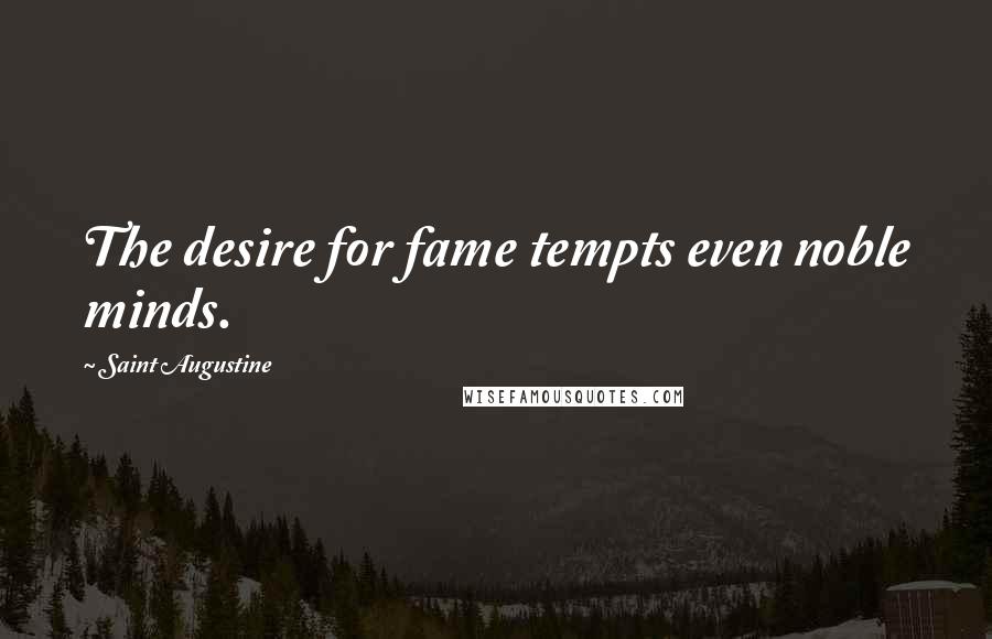 Saint Augustine Quotes: The desire for fame tempts even noble minds.