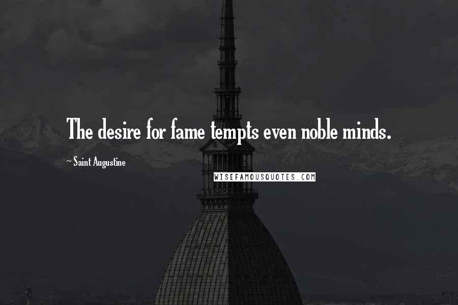 Saint Augustine Quotes: The desire for fame tempts even noble minds.