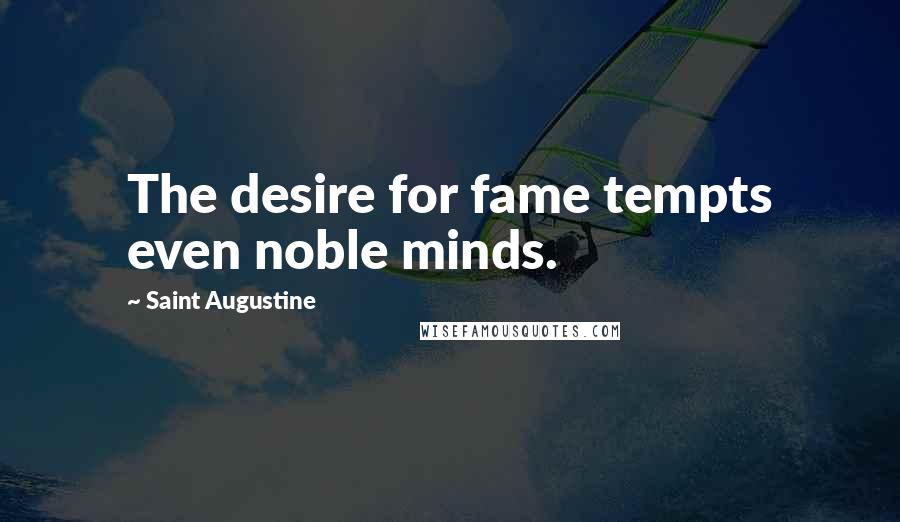 Saint Augustine Quotes: The desire for fame tempts even noble minds.