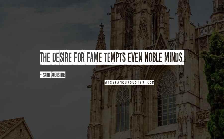 Saint Augustine Quotes: The desire for fame tempts even noble minds.