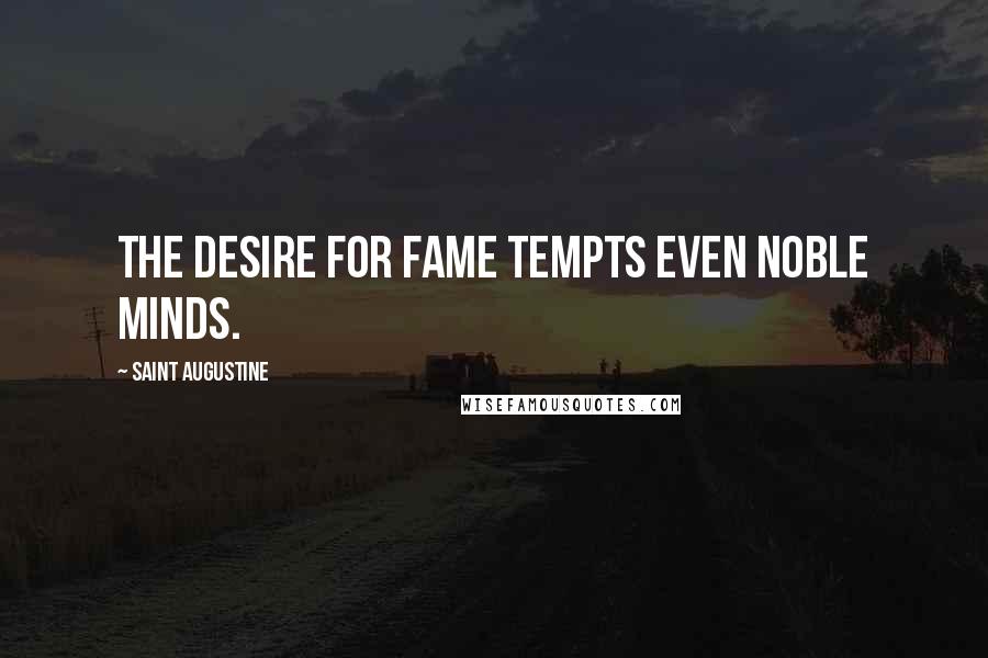 Saint Augustine Quotes: The desire for fame tempts even noble minds.