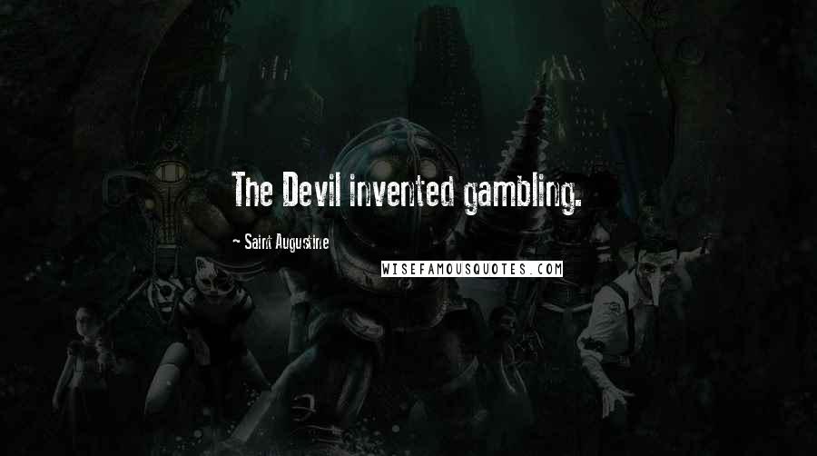 Saint Augustine Quotes: The Devil invented gambling.