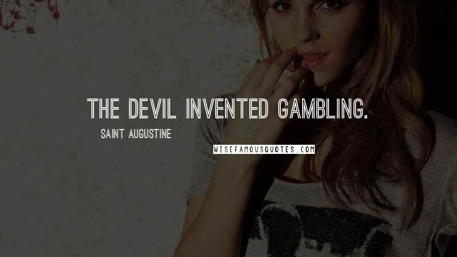 Saint Augustine Quotes: The Devil invented gambling.