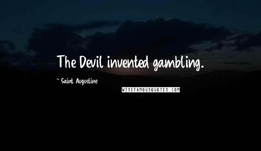 Saint Augustine Quotes: The Devil invented gambling.