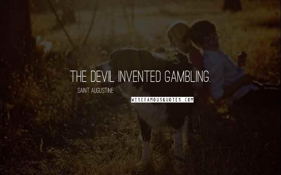 Saint Augustine Quotes: The Devil invented gambling.