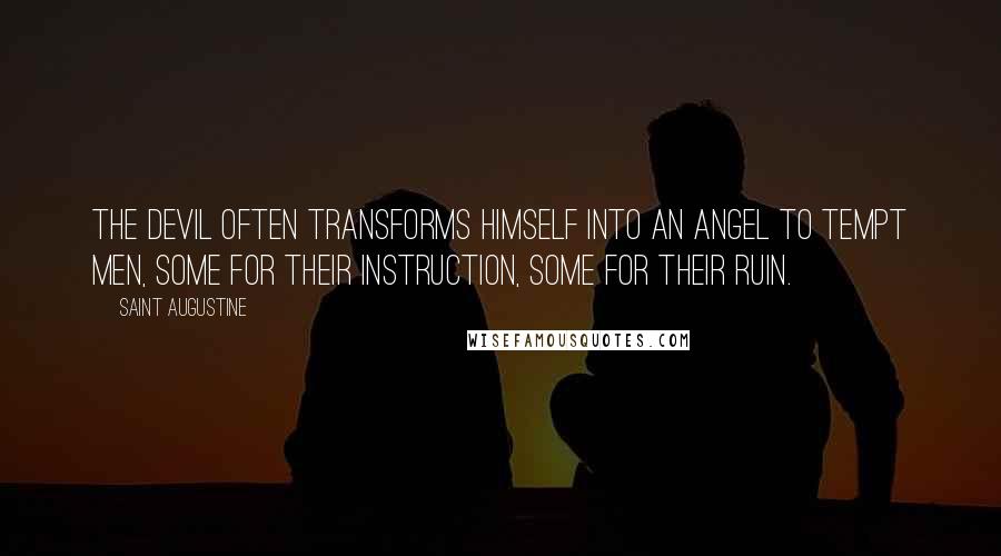 Saint Augustine Quotes: The Devil often transforms himself into an angel to tempt men, some for their instruction, some for their ruin.