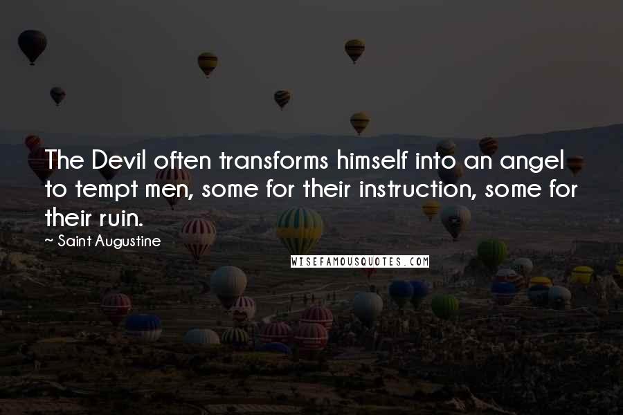 Saint Augustine Quotes: The Devil often transforms himself into an angel to tempt men, some for their instruction, some for their ruin.