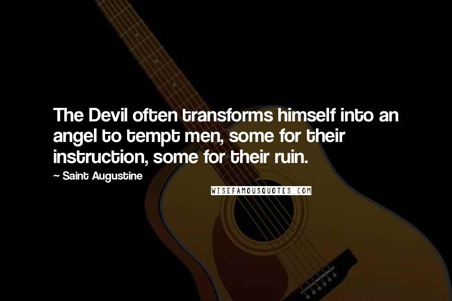 Saint Augustine Quotes: The Devil often transforms himself into an angel to tempt men, some for their instruction, some for their ruin.