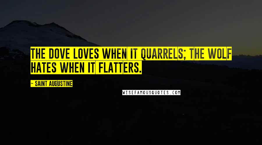 Saint Augustine Quotes: The dove loves when it quarrels; the wolf hates when it flatters.