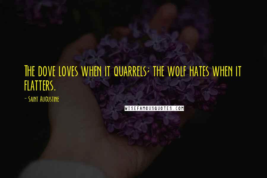 Saint Augustine Quotes: The dove loves when it quarrels; the wolf hates when it flatters.