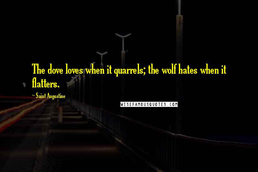 Saint Augustine Quotes: The dove loves when it quarrels; the wolf hates when it flatters.