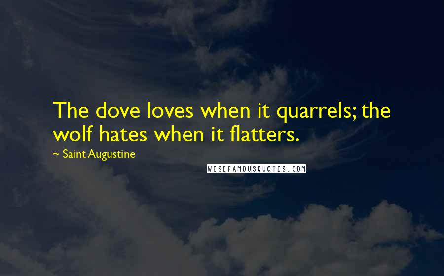 Saint Augustine Quotes: The dove loves when it quarrels; the wolf hates when it flatters.