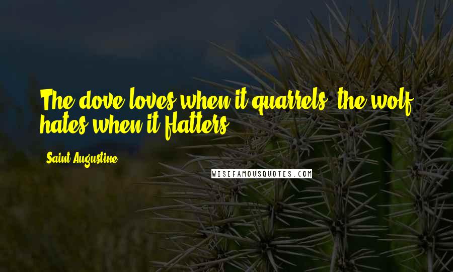 Saint Augustine Quotes: The dove loves when it quarrels; the wolf hates when it flatters.