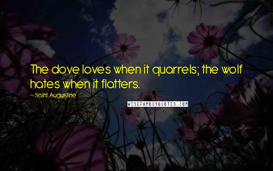 Saint Augustine Quotes: The dove loves when it quarrels; the wolf hates when it flatters.