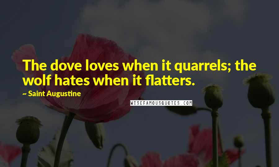 Saint Augustine Quotes: The dove loves when it quarrels; the wolf hates when it flatters.