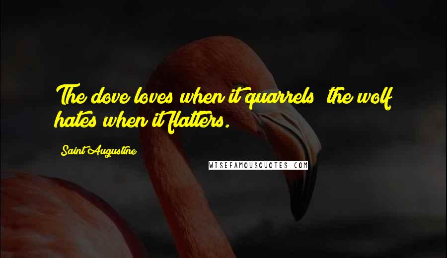 Saint Augustine Quotes: The dove loves when it quarrels; the wolf hates when it flatters.