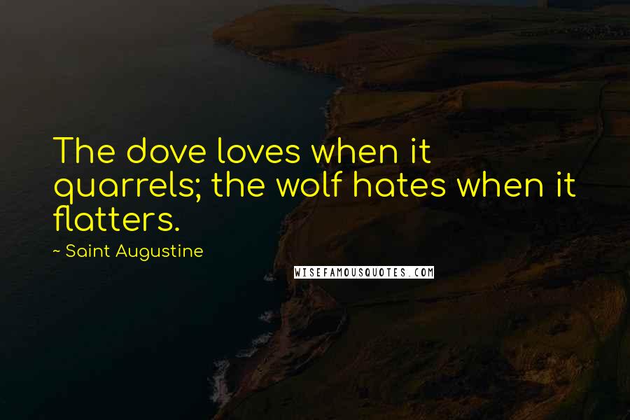 Saint Augustine Quotes: The dove loves when it quarrels; the wolf hates when it flatters.