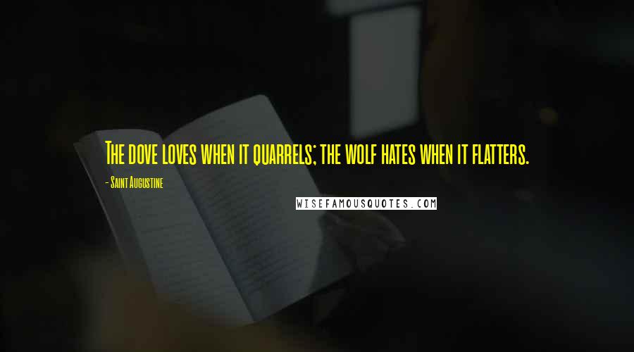 Saint Augustine Quotes: The dove loves when it quarrels; the wolf hates when it flatters.