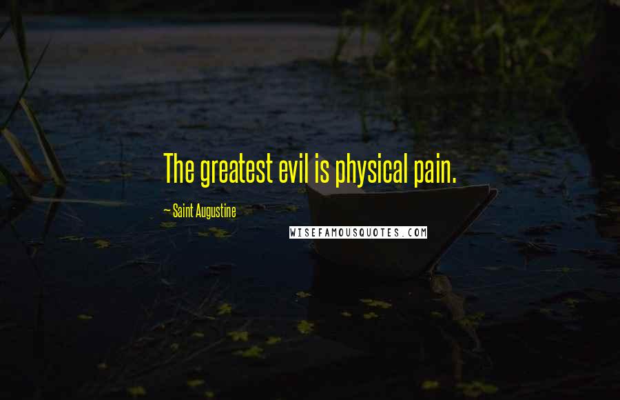 Saint Augustine Quotes: The greatest evil is physical pain.